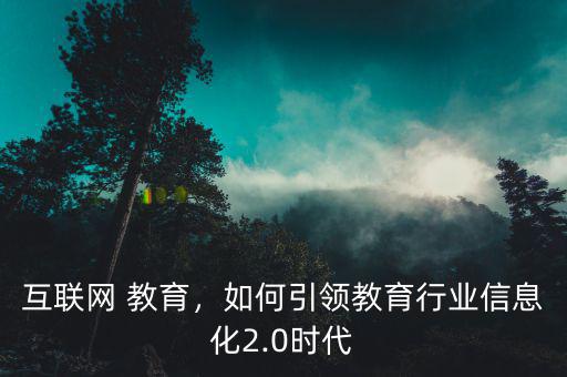 互聯(lián)網(wǎng) 教育，如何引領(lǐng)教育行業(yè)信息化2.0時(shí)代