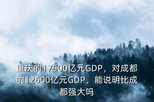 重慶的17500億元GDP，對成都的12600億元GDP，能說明比成都強(qiáng)大嗎