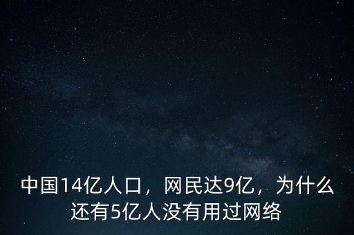 中國14億人口，網(wǎng)民達(dá)9億，為什么還有5億人沒有用過網(wǎng)絡(luò)