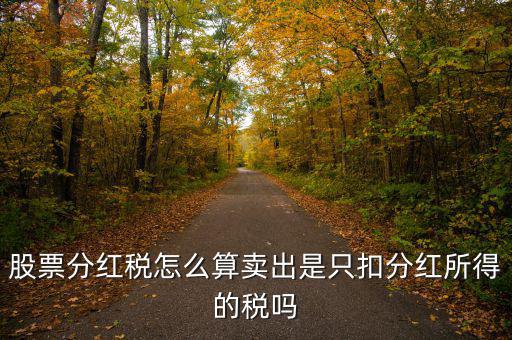 股票分紅稅怎么算賣出是只扣分紅所得的稅嗎