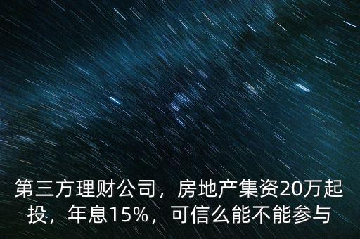 第三方理財公司，房地產(chǎn)集資20萬起投，年息15%，可信么能不能參與