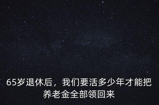 65歲退休后，我們要活多少年才能把養(yǎng)老金全部領(lǐng)回來(lái)