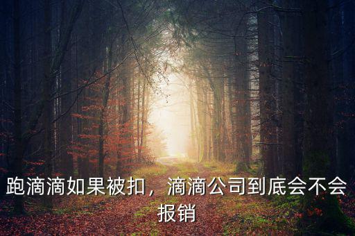 跑滴滴如果被扣，滴滴公司到底會不會報銷