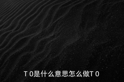 T 0是什么意思怎么做T 0