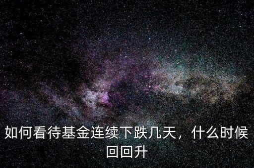 如何看待基金連續(xù)下跌幾天，什么時(shí)候回回升