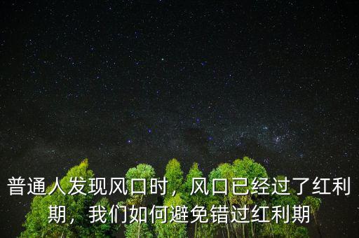 普通人發(fā)現(xiàn)風(fēng)口時(shí)，風(fēng)口已經(jīng)過(guò)了紅利期，我們?nèi)绾伪苊忮e(cuò)過(guò)紅利期