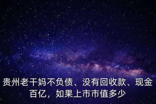 貴州老干媽不負(fù)債、沒(méi)有回收款、現(xiàn)金百億，如果上市市值多少