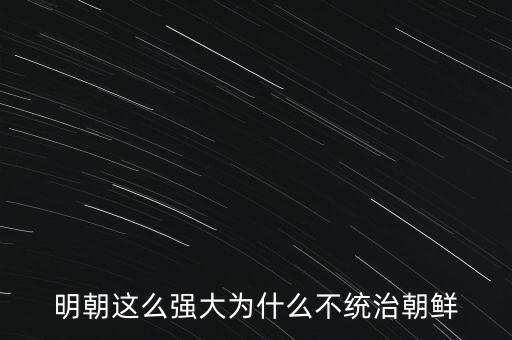 明朝這么強大為什么不統(tǒng)治朝鮮