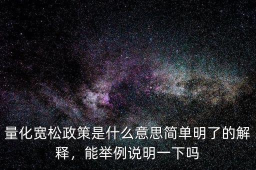 量化寬松政策是什么意思簡單明了的解釋，能舉例說明一下嗎