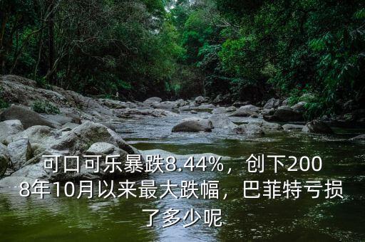 可口可樂(lè)暴跌8.44%，創(chuàng)下2008年10月以來(lái)最大跌幅，巴菲特虧損了多少呢