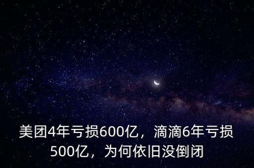 美團4年虧損600億，滴滴6年虧損500億，為何依舊沒倒閉