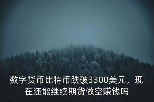 數(shù)字貨幣比特幣跌破3300美元，現(xiàn)在還能繼續(xù)期貨做空賺錢嗎