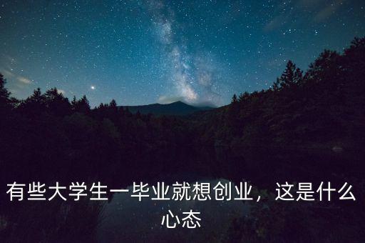 有些大學(xué)生一畢業(yè)就想創(chuàng)業(yè)，這是什么心態(tài)