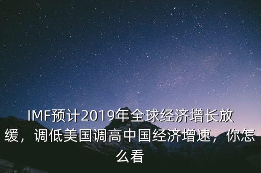 IMF預計2019年全球經濟增長放緩，調低美國調高中國經濟增速，你怎么看