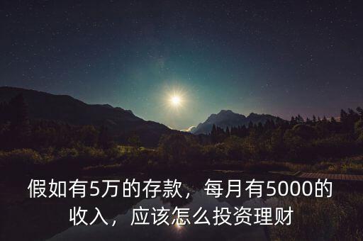 假如有5萬(wàn)的存款，每月有5000的收入，應(yīng)該怎么投資理財(cái)