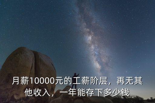 月薪10000元的工薪階層，再無其他收入，一年能存下多少錢