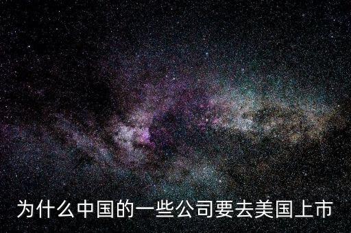 為什么中國的一些公司要去美國上市