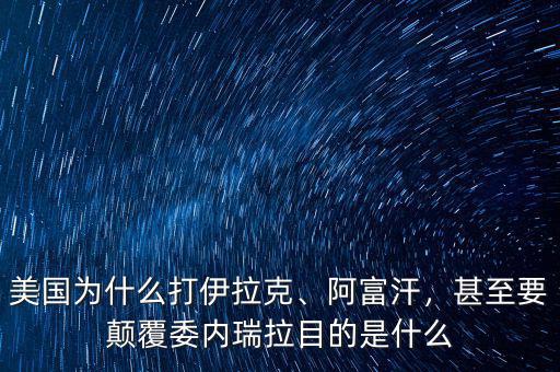 美國(guó)為什么打伊拉克、阿富汗，甚至要顛覆委內(nèi)瑞拉目的是什么