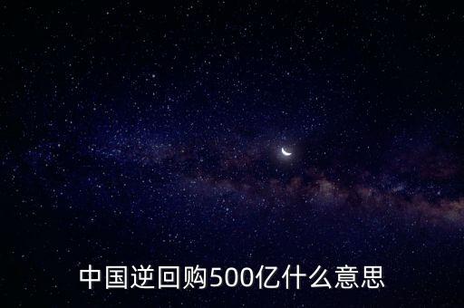 逆憶是什么意思,中國(guó)逆回購(gòu)500億什么意思