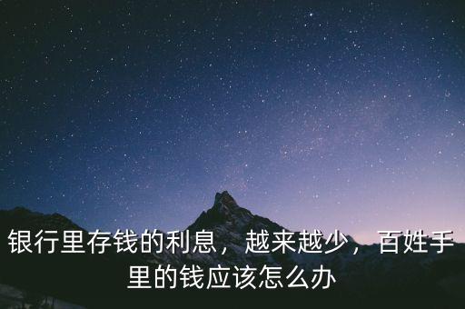 銀行里存錢的利息，越來越少，百姓手里的錢應(yīng)該怎么辦