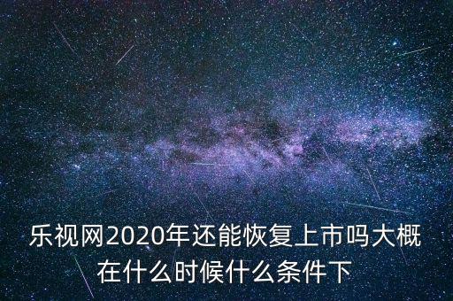 樂視網(wǎng)2020年還能恢復上市嗎大概在什么時候什么條件下