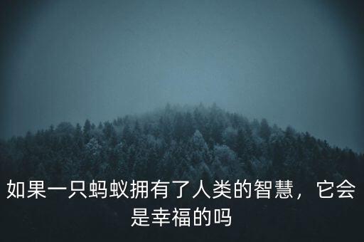 如果一只螞蟻擁有了人類的智慧，它會是幸福的嗎