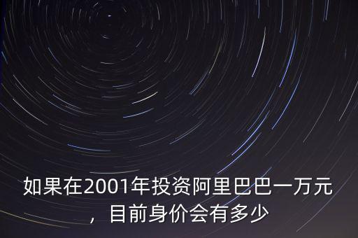 如果在2001年投資阿里巴巴一萬元，目前身價會有多少