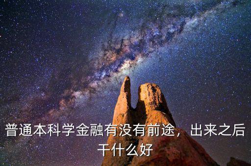 普通本科學(xué)金融有沒(méi)有前途，出來(lái)之后干什么好