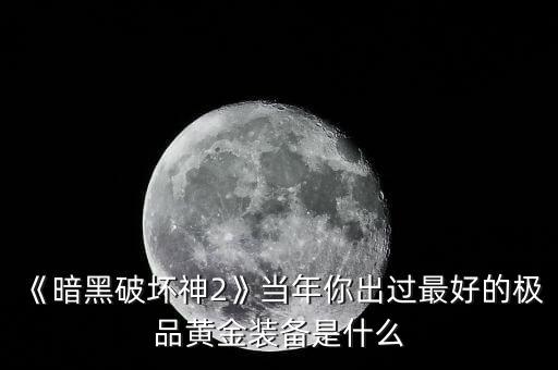 《暗黑破壞神2》當年你出過最好的極品黃金裝備是什么