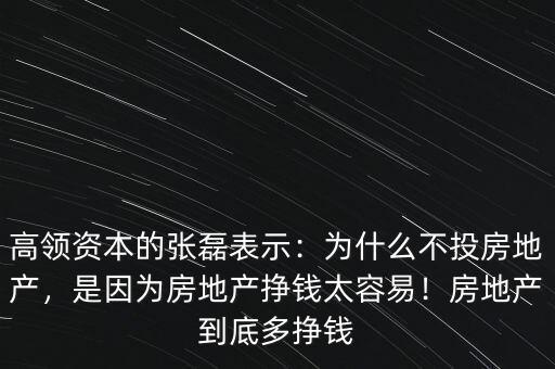 高領(lǐng)資本的張磊表示：為什么不投房地產(chǎn)，是因?yàn)榉康禺a(chǎn)掙錢(qián)太容易！房地產(chǎn)到底多掙錢(qián)