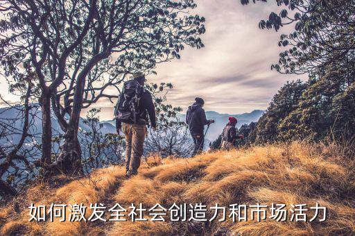 如何激發(fā)全社會(huì)創(chuàng)造力和市場(chǎng)活力