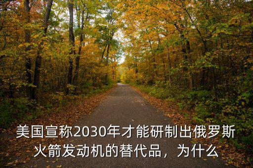 美國宣稱2030年才能研制出俄羅斯火箭發(fā)動機的替代品，為什么