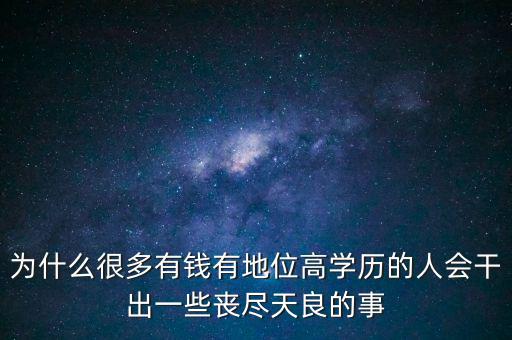 為什么很多有錢有地位高學(xué)歷的人會干出一些喪盡天良的事