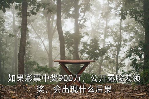 如果彩票中獎900萬，公開露臉去領獎，會出現(xiàn)什么后果