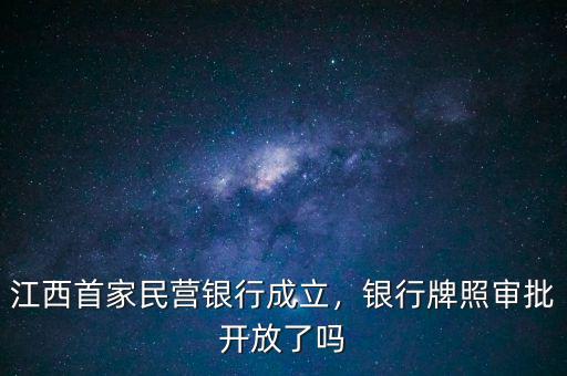 江西首家民營銀行成立，銀行牌照審批開放了嗎