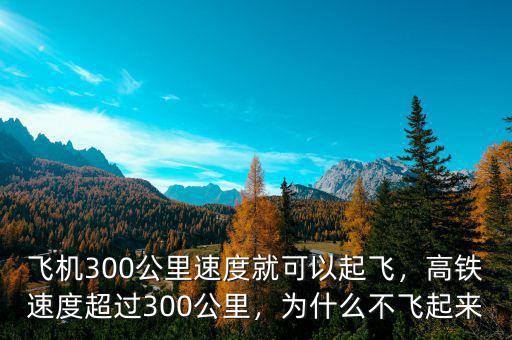 飛機300公里速度就可以起飛，高鐵速度超過300公里，為什么不飛起來