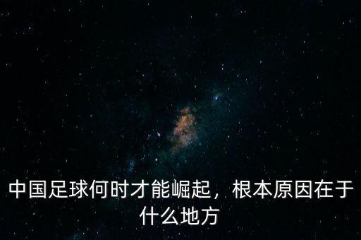 中國什么時候崛起,根本原因在于什么地方