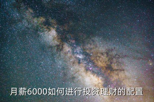 月薪6000怎么投資理財(cái),月薪六千怎么理財(cái)和投資