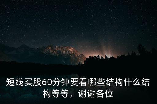 短線買(mǎi)股60分鐘要看哪些結(jié)構(gòu)什么結(jié)構(gòu)等等，謝謝各位