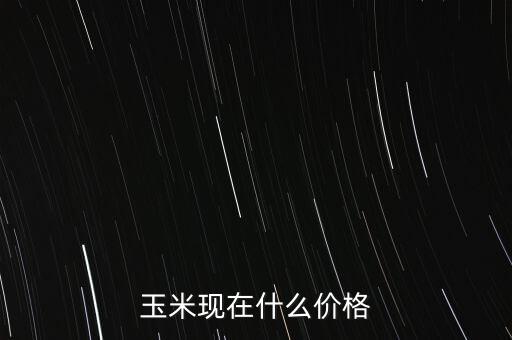 玉米現(xiàn)在什么價格