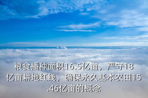 糧食播種面積16.5億畝，嚴守18億畝耕地紅線，確保永久基本農(nóng)田15.46億畝的概念