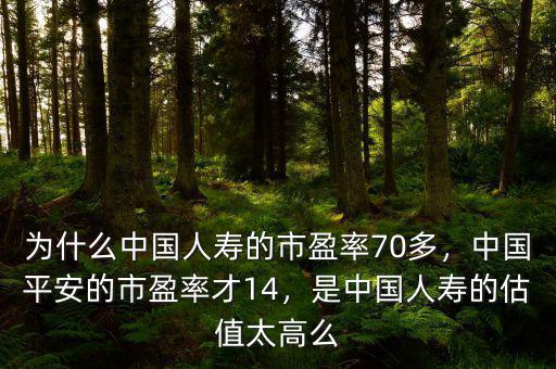 為什么中國人壽的市盈率70多，中國平安的市盈率才14，是中國人壽的估值太高么