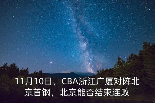 11月10日，CBA浙江廣廈對陣北京首鋼，北京能否結(jié)束連敗