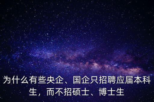 為什么有些央企、國企只招聘應屆本科生，而不招碩士、博士生