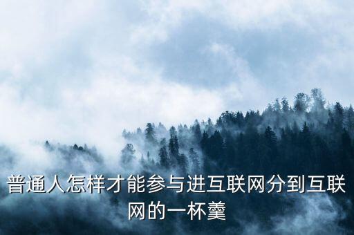 普通人怎樣才能參與進(jìn)互聯(lián)網(wǎng)分到互聯(lián)網(wǎng)的一杯羹