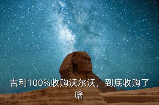 吉利100%收購沃爾沃，到底收購了啥