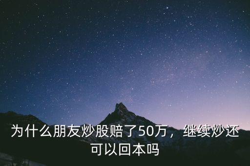 為什么朋友炒股賠了50萬(wàn)，繼續(xù)炒還可以回本嗎