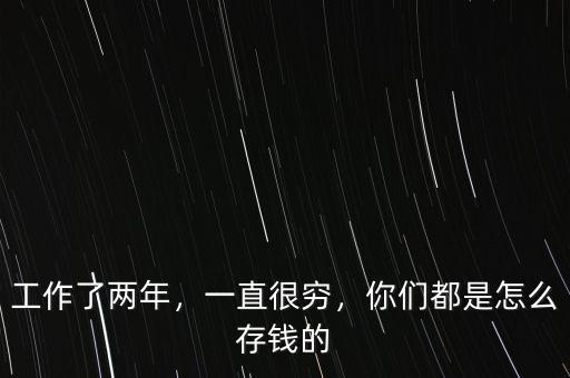 工作了兩年，一直很窮，你們都是怎么存錢的