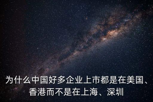 為什么中國好多企業(yè)上市都是在美國、香港而不是在上海、深圳