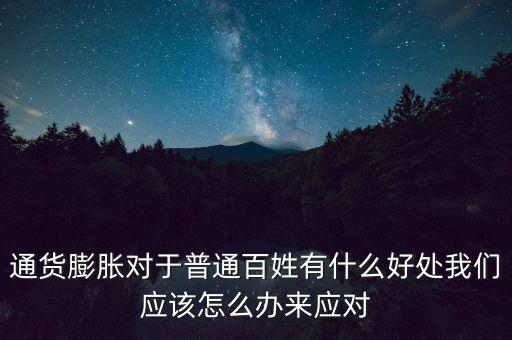 通貨膨脹對于普通百姓有什么好處我們應(yīng)該怎么辦來應(yīng)對